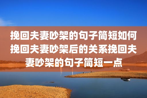 挽回夫妻吵架的句子简短如何挽回夫妻吵架后的关系挽回夫妻吵架的句子简短一点