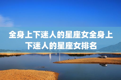 全身上下迷人的星座女全身上下迷人的星座女排名