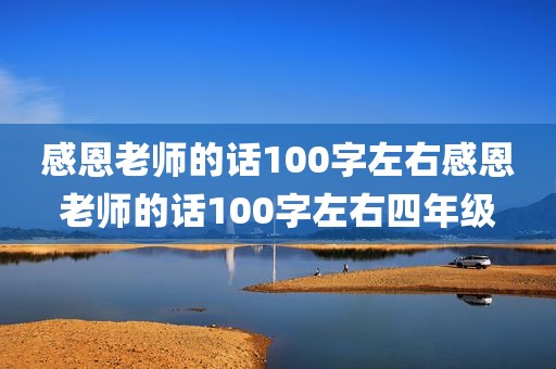 感恩老师的话100字左右感恩老师的话100字左右四年级