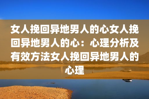 女人挽回异地男人的心女人挽回异地男人的心：心理分析及有效方法女人挽回异地男人的心理