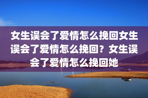 女生误会了爱情怎么挽回女生误会了爱情怎么挽回？女生误会了爱情怎么挽回她