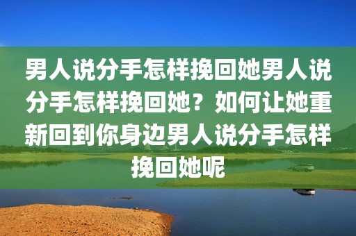 男人说分手怎样挽回她男人说分手怎样挽回她？如何让她重新回到你身边男人说分手怎样挽回她呢