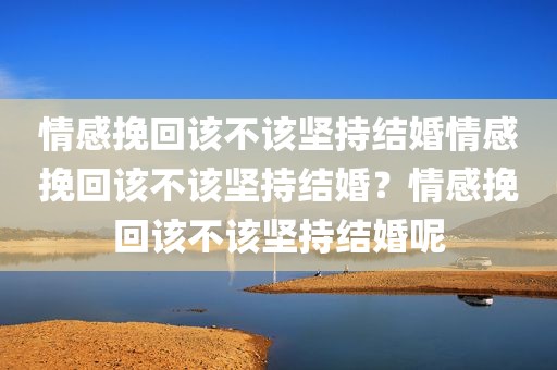 情感挽回该不该坚持结婚情感挽回该不该坚持结婚？情感挽回该不该坚持结婚呢