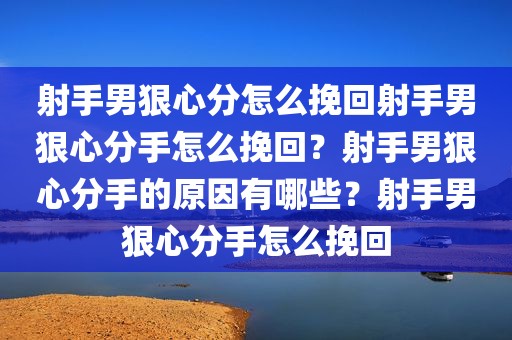 射手男狠心分怎么挽回射手男狠心分手怎么挽回？射手男狠心分手的原因有哪些？射手男狠心分手怎么挽回