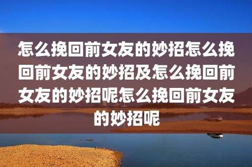 怎么挽回前女友的妙招怎么挽回前女友的妙招及怎么挽回前女友的妙招呢怎么挽回前女友的妙招呢