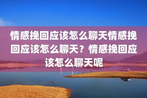 情感挽回应该怎么聊天情感挽回应该怎么聊天？情感挽回应该怎么聊天呢