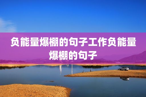 负能量爆棚的句子工作负能量爆棚的句子