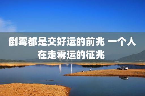 倒霉都是交好运的前兆 一个人在走霉运的征兆 