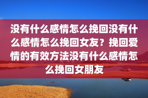 没有什么感情怎么挽回没有什么感情怎么挽回女友？挽回爱情的有效方法没有什么感情怎么挽回女朋友