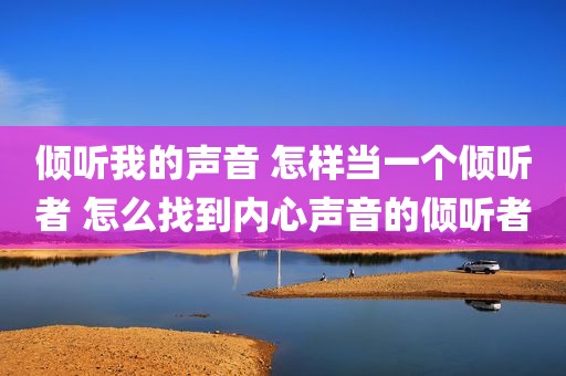 倾听我的声音 怎样当一个倾听者 怎么找到内心声音的倾听者