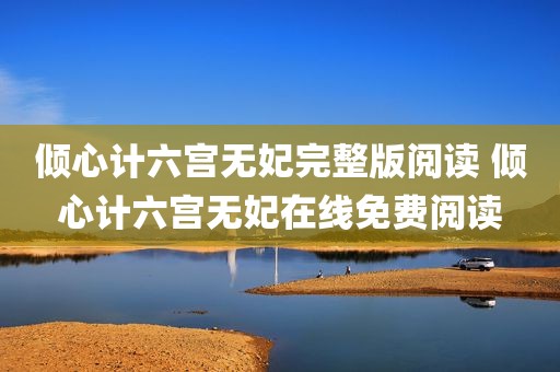 倾心计六宫无妃完整版阅读 倾心计六宫无妃在线免费阅读