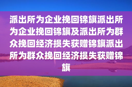 派出所为企业挽回锦旗派出所为企业挽回锦旗及派出所为群众挽回经济损失获赠锦旗派出所为群众挽回经济损失获赠锦旗