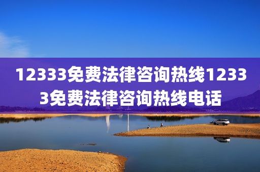 12333免费法律咨询热线12333免费法律咨询热线电话