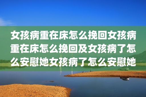 女孩病重在床怎么挽回女孩病重在床怎么挽回及女孩病了怎么安慰她女孩病了怎么安慰她