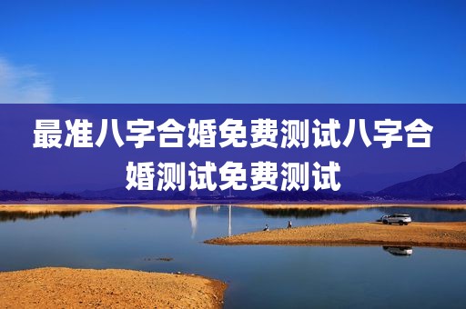 最准八字合婚免费测试八字合婚测试免费测试