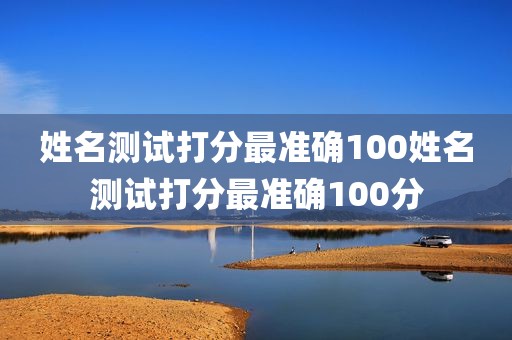 姓名测试打分最准确100姓名测试打分最准确100分