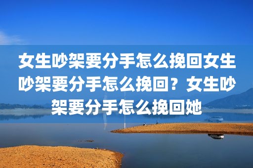 女生吵架要分手怎么挽回女生吵架要分手怎么挽回？女生吵架要分手怎么挽回她