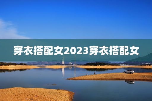 穿衣搭配女2023穿衣搭配女