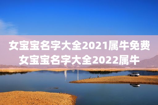 女宝宝名字大全2021属牛免费女宝宝名字大全2022属牛
