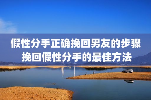 假性分手正确挽回男友的步骤 挽回假性分手的最佳方法