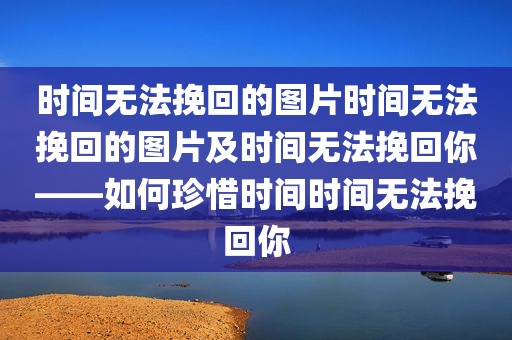 时间无法挽回的图片时间无法挽回的图片及时间无法挽回你——如何珍惜时间时间无法挽回你