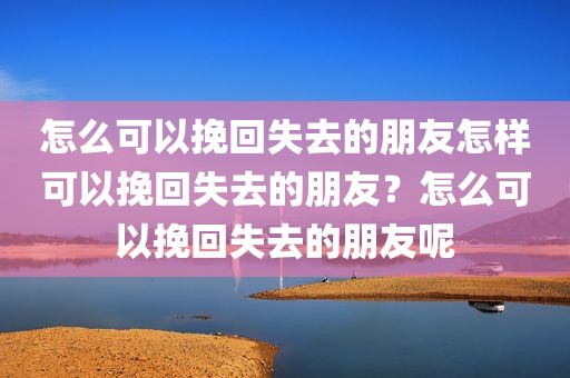 怎么可以挽回失去的朋友怎样可以挽回失去的朋友？怎么可以挽回失去的朋友呢