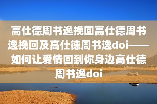 高仕德周书逸挽回高仕德周书逸挽回及高仕德周书逸doi——如何让爱情回到你身边高仕德周书逸doi