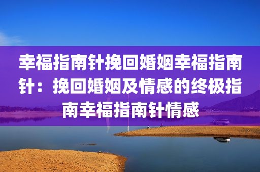 幸福指南针挽回婚姻幸福指南针：挽回婚姻及情感的终极指南幸福指南针情感