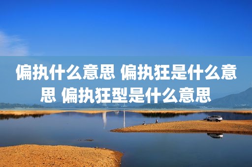 偏执什么意思 偏执狂是什么意思 偏执狂型是什么意思