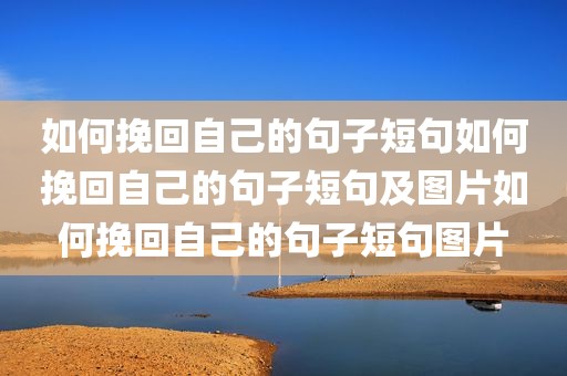 如何挽回自己的句子短句如何挽回自己的句子短句及图片如何挽回自己的句子短句图片
