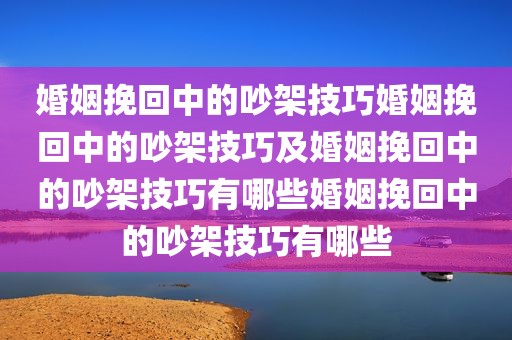 婚姻挽回中的吵架技巧婚姻挽回中的吵架技巧及婚姻挽回中的吵架技巧有哪些婚姻挽回中的吵架技巧有哪些