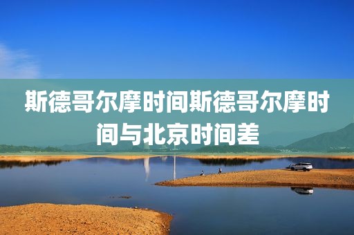 斯德哥尔摩时间斯德哥尔摩时间与北京时间差