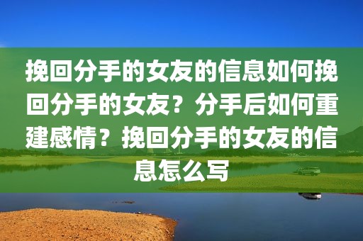 挽回分手的女友的信息如何挽回分手的女友？分手后如何重建感情？挽回分手的女友的信息怎么写