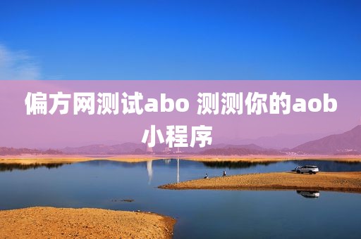 偏方网测试abo 测测你的aob小程序 
