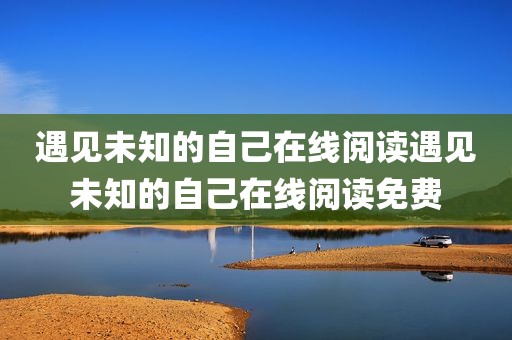 遇见未知的自己在线阅读遇见未知的自己在线阅读免费