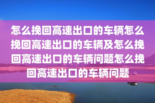 怎么挽回高速出口的车辆怎么挽回高速出口的车辆及怎么挽回高速出口的车辆问题怎么挽回高速出口的车辆问题