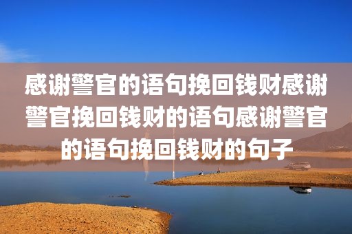 感谢警官的语句挽回钱财感谢警官挽回钱财的语句感谢警官的语句挽回钱财的句子