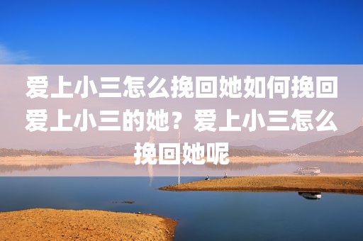 爱上小三怎么挽回她如何挽回爱上小三的她？爱上小三怎么挽回她呢