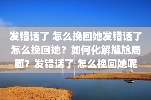 发错话了 怎么挽回她发错话了怎么挽回她？如何化解尴尬局面？发错话了 怎么挽回她呢