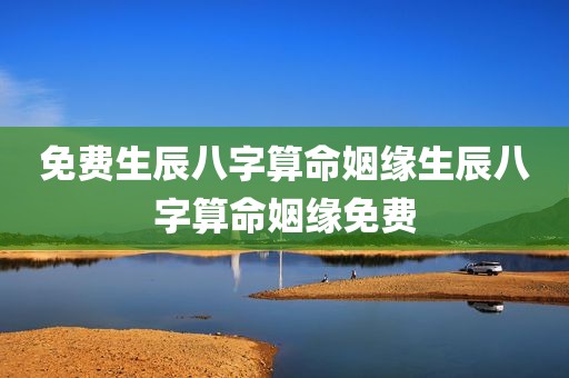 免费生辰八字算命姻缘生辰八字算命姻缘免费