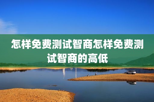 怎样免费测试智商怎样免费测试智商的高低