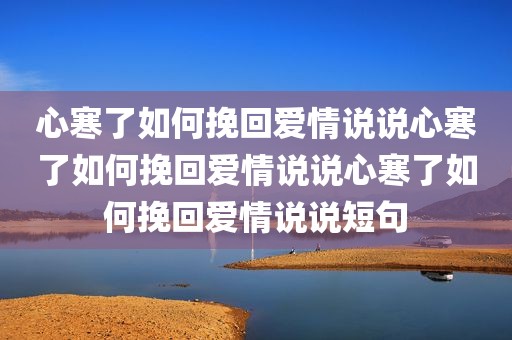 心寒了如何挽回爱情说说心寒了如何挽回爱情说说心寒了如何挽回爱情说说短句