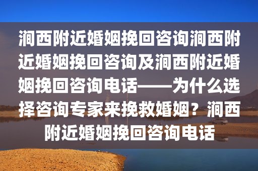 涧西附近婚姻挽回咨询涧西附近婚姻挽回咨询及涧西附近婚姻挽回咨询电话——为什么选择咨询专家来挽救婚姻？涧西附近婚姻挽回咨询电话