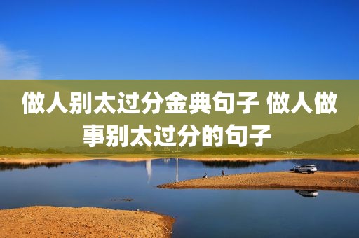 做人别太过分金典句子 做人做事别太过分的句子 