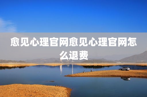 愈见心理官网愈见心理官网怎么退费