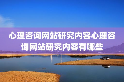心理咨询网站研究内容心理咨询网站研究内容有哪些