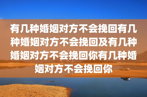 有几种婚姻对方不会挽回有几种婚姻对方不会挽回及有几种婚姻对方不会挽回你有几种婚姻对方不会挽回你