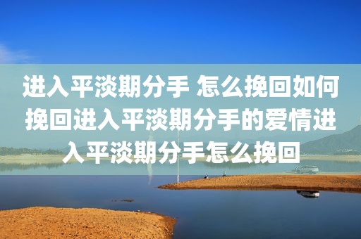 进入平淡期分手 怎么挽回如何挽回进入平淡期分手的爱情进入平淡期分手怎么挽回