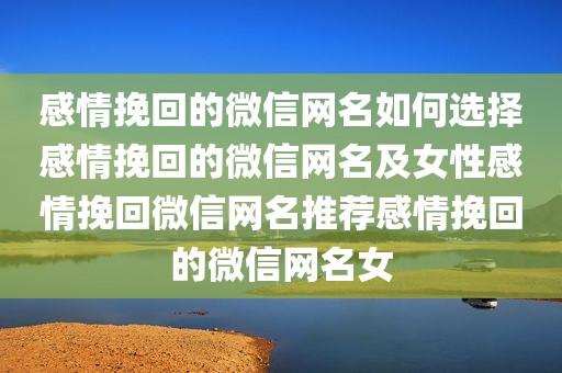 感情挽回的微信网名如何选择感情挽回的微信网名及女性感情挽回微信网名推荐感情挽回的微信网名女