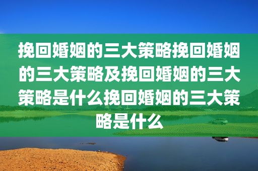 挽回婚姻的三大策略挽回婚姻的三大策略及挽回婚姻的三大策略是什么挽回婚姻的三大策略是什么